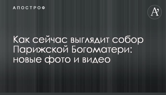 Як зараз виглядає собор Паризької Богоматері: нові фото і відео