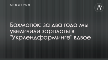 Бахматюк: за два года мы увеличили зарплаты в "Укрлендфарминге" вдвое