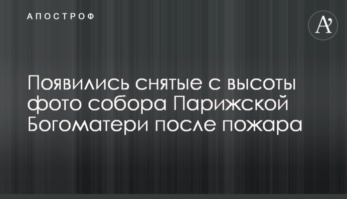 З'явилися зняті з висоти фото собору Паризької Богоматері після пожежі