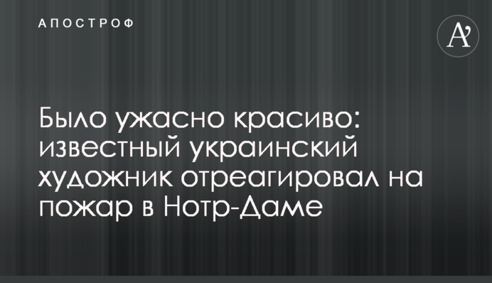Було жахливо красиво: відомий український художник відреагував на пожежу в Нотр-Дамі