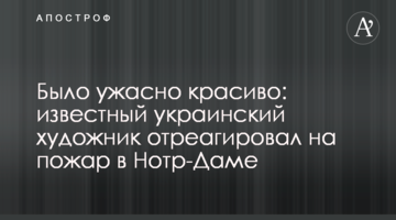 Було жахливо красиво: відомий український художник відреагував на пожежу в Нотр-Дамі