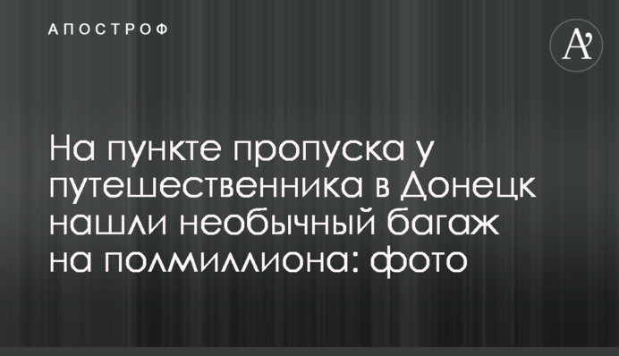 На пункте пропуска у путешественника в Донецк нашли необычный багаж на полмиллиона: фото