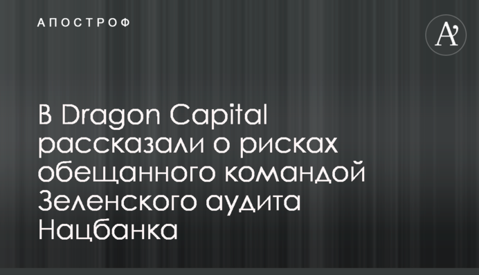 В Dragon Capital розповіли про ризики обіцяного командою Зеленського аудиту Нацбанку
