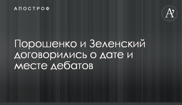 Порошенко і Зеленський домовилися про дату і місце дебатів