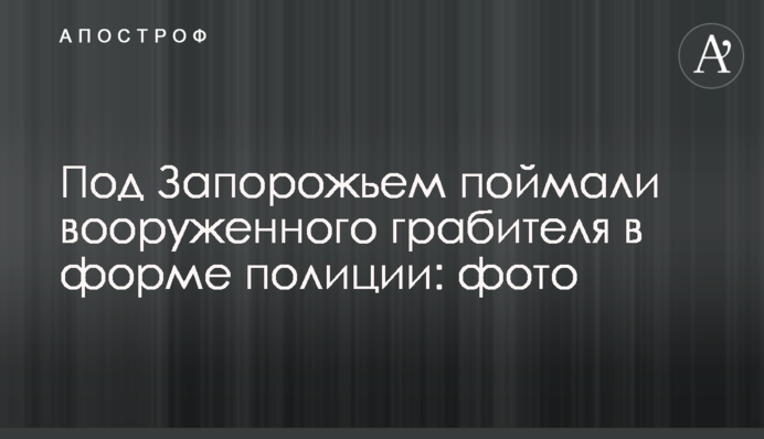 Под Запорожьем поймали вооруженного грабителя в форме полиции: фото