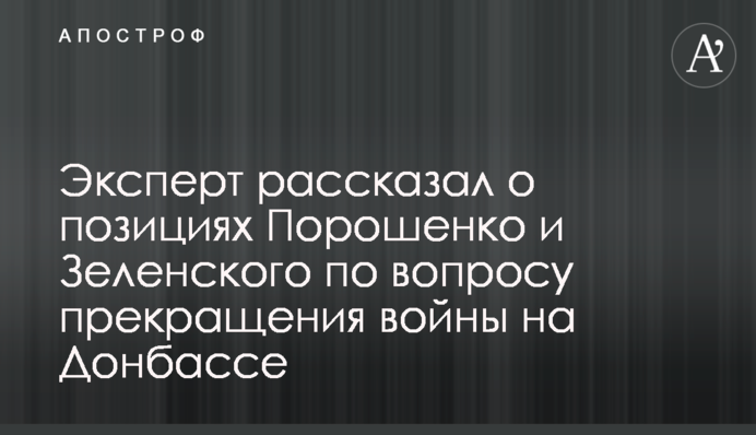 Експерт розповів про позиції Порошенко і Зеленського з питання припинення війни на Донбасі