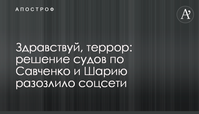 Добридень, терор: рішення судів по Савченко і Шарію розлютило соцмережі