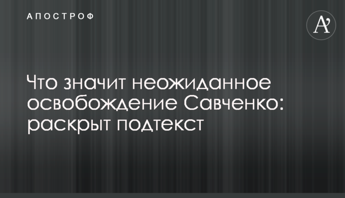 Что значит неожиданное освобождение Савченко: раскрыт подтекст