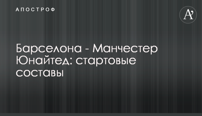 Барселона - Манчестер Юнайтед: стартовые составы
