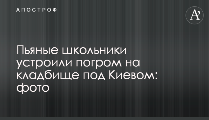 Пьяные школьники устроили погром на кладбище под Киевом: фото
