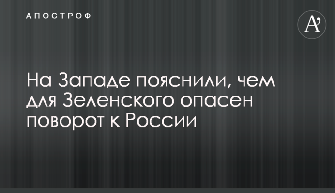 На Заході пояснили, чим для Зеленського небезпечний поворот до Росії
