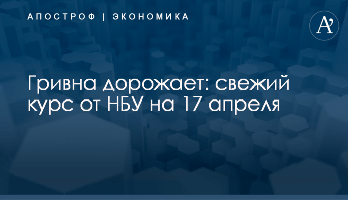 ​Гривна дорожает: свежий курс от НБУ на 17 апреля