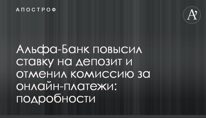 Альфа-Банк повысил ставку на депозит и отменил комиссию за онлайн-платежи: подробности