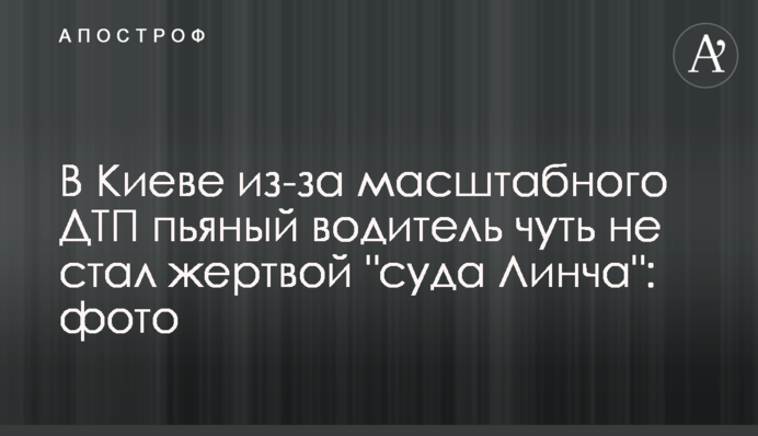 У Києві через масштабну ДТП п'яний водій ледь не став жертвою 