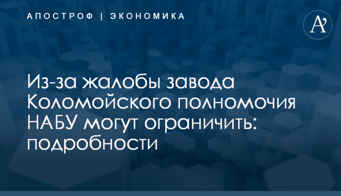 Из-за жалобы завода Коломойского полномочия НАБУ могут ограничить: подробности