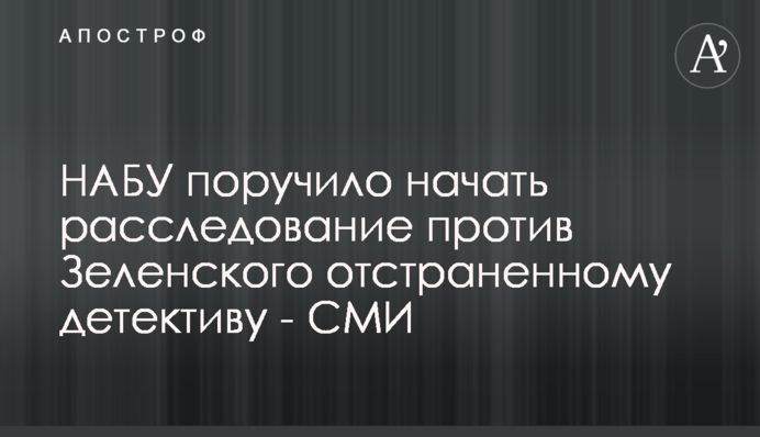 НАБУ поручило начать расследование против Зеленского отстраненному детективу - СМИ