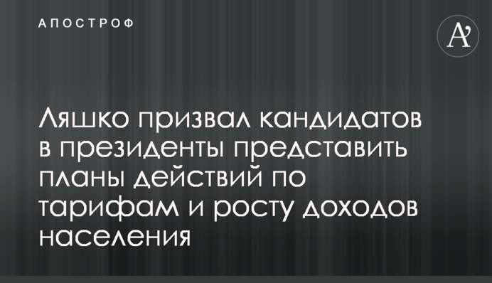 Ляшко призвал кандидатов в президенты представить планы действий по тарифам и росту доходов населения