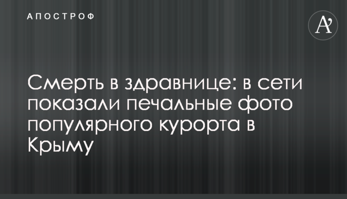 Смерть в оздоровниці: в мережі показали сумні фото популярного курорту в Криму