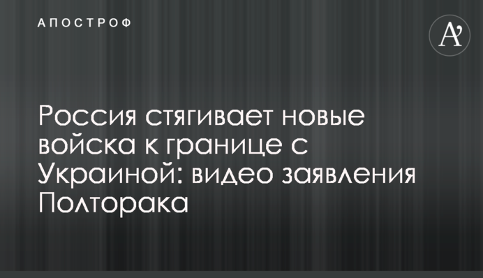 Россия стягивает новые войска к границе с Украиной: видео заявления Полторака