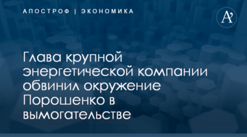 ​Глава крупной энергетической компании обвинил окружение Порошенко в вымогательстве