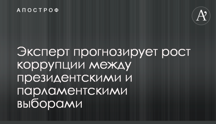 Експерт прогнозує зростання корупції між президентськими і парламентськими виборами