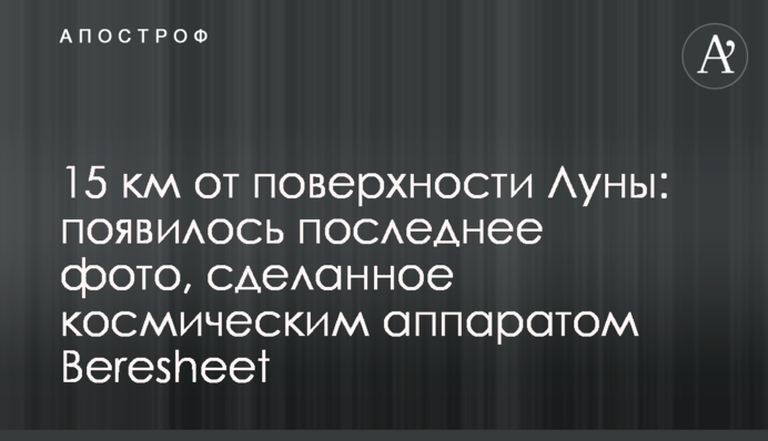 15 км от поверхности Луны: появилось последнее фото, сделанное космическим аппаратом Beresheet
