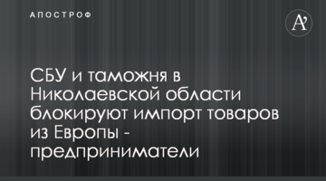 СБУ и таможня в Николаевской области блокируют импорт товаров из Европы - предприниматели