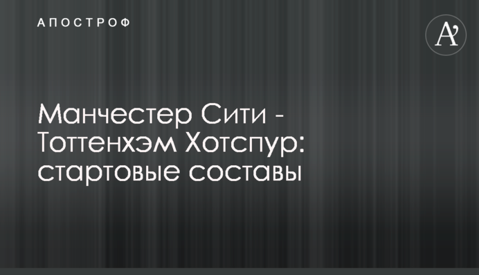Манчестер Сіті - Тоттенгем Готспур: стартові склади