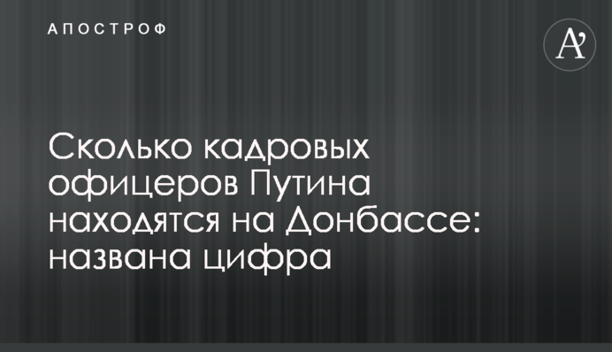 Сколько кадровых офицеров  Путина находятся на Донбассе: названа цифра