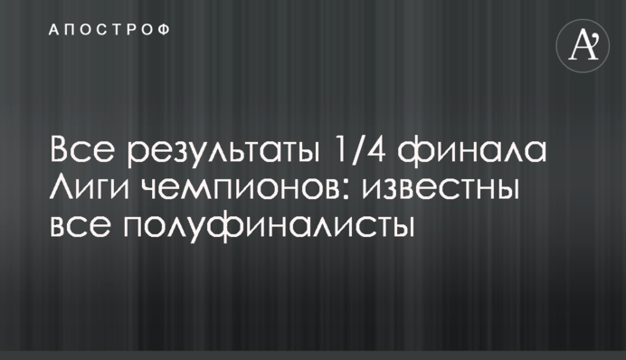Все результаты 1/4 финала Лиги чемпионов: известны все полуфиналисты
