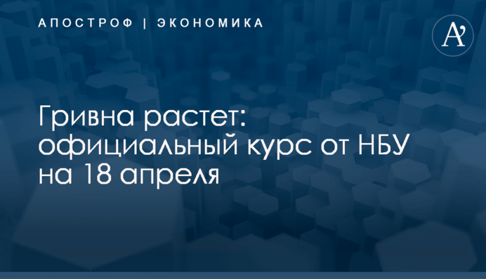 ​Гривна растет: официальный курс от НБУ на 18 апреля
