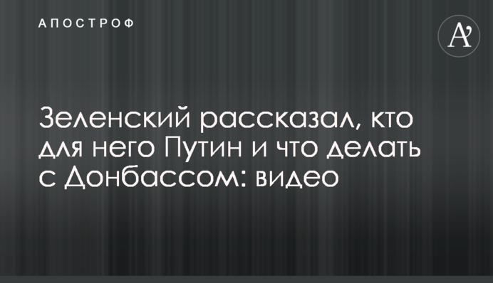 Зеленський розповів, хто для нього Путін і що робити з Донбасом: відео