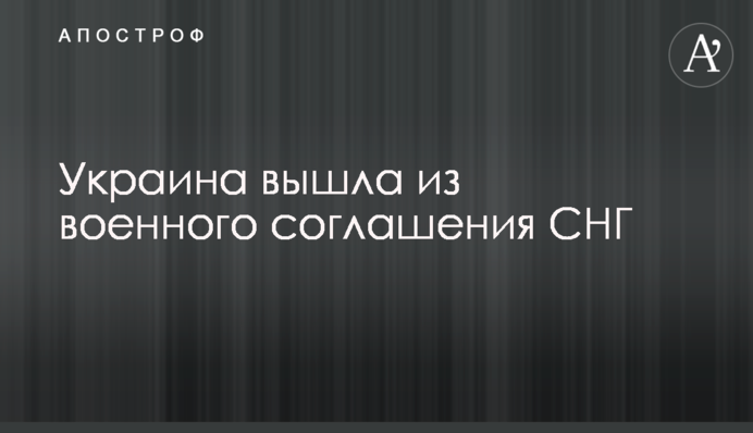 ​Украина вышла из военного соглашения СНГ