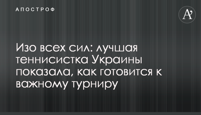 Щосили: найкраща тенісистка України показала, як готується до важливого турніру