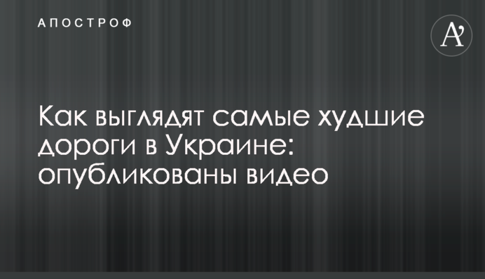 Як виглядають найгірші дороги в Україні: опубліковані відео