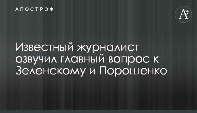Відомий журналіст озвучив головне питання до Зеленському та Порошенко