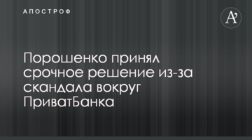 Порошенко прийняв термінове рішення через скандал навколо ПриватБанку