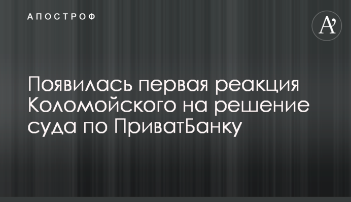 Появилась первая реакция Коломойского на решение суда по ПриватБанку