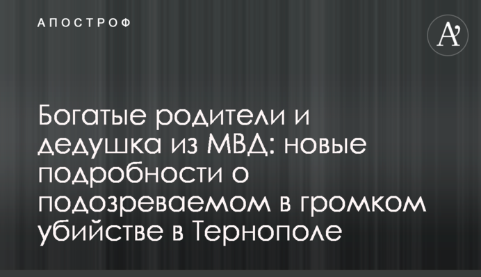 Багаті батьки і дідусь з МВС: нові подробиці про підозрюваного у гучному вбивстві в Тернополі