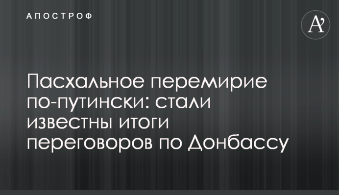 Пасхальное перемирие по-путински: стали известны итоги переговоров по Донбассу