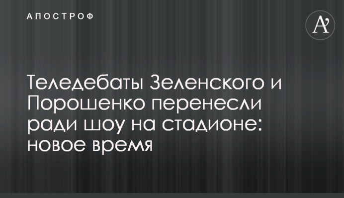 Теледебати Зеленського і Порошенко перенесли заради шоу на стадіоні: новий час