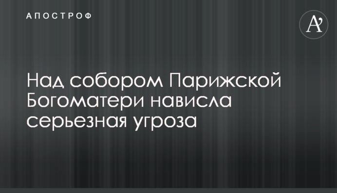 Над собором Паризької Богоматері нависла серйозна загроза