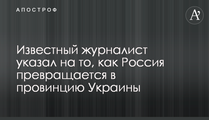 Відомий журналіст вказав на те, як Росія перетворюється на провінцію України