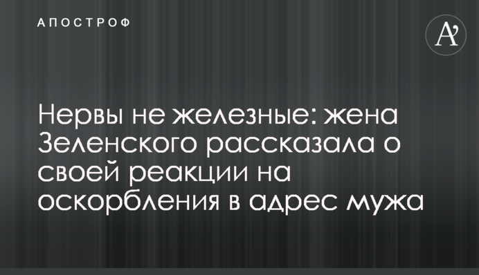 Нерви не залізні: дружина Зеленського розповіла про свою реакцію на образи на адресу чоловіка