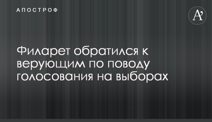 Філарет звернувся до вірян з приводу голосування на виборах