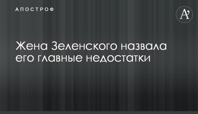 Дружина Зеленського назвала його головні недоліки