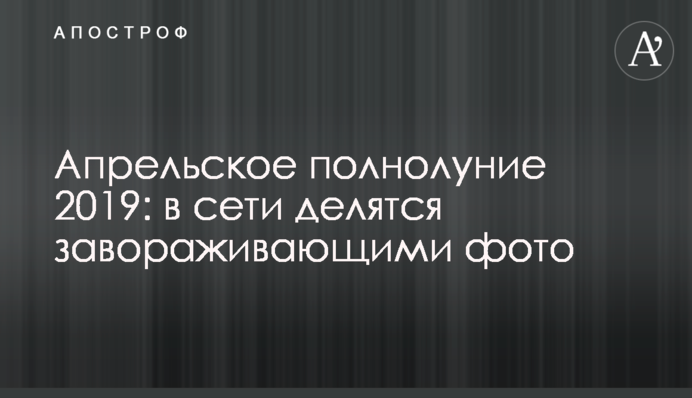 Апрельское полнолуние 2019: в сети делятся завораживающими фото