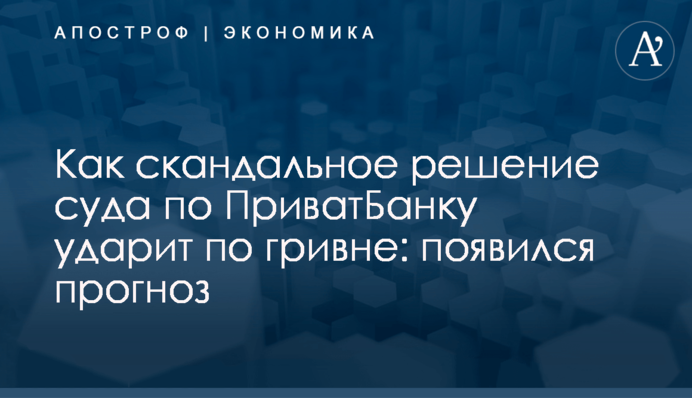 ​Как скандальное решение суда по ПриватБанку ударит по гривне: появился прогноз