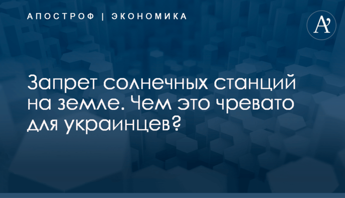Запрет солнечных станций на земле. Чем это чревато для украинцев?