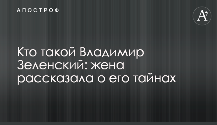 Хто такий Володимир Зеленський: дружина розповіла про його таємниці